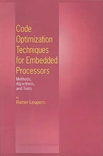 Code Optimization Techniques for Embedded Processors: Methods, Algorithms, and Tools by Rainer Leupers