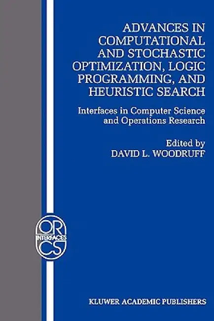 Advances in Computational and Stochastic Optimization, Logic Programming, and Heuristic Search: Interfaces in Computer Science and Operations Research by David L. Woodruff