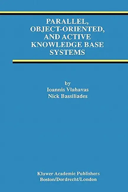 Parallel, Object-Oriented, and Active Knowledge Base Systems by Ioannis Vlahavas