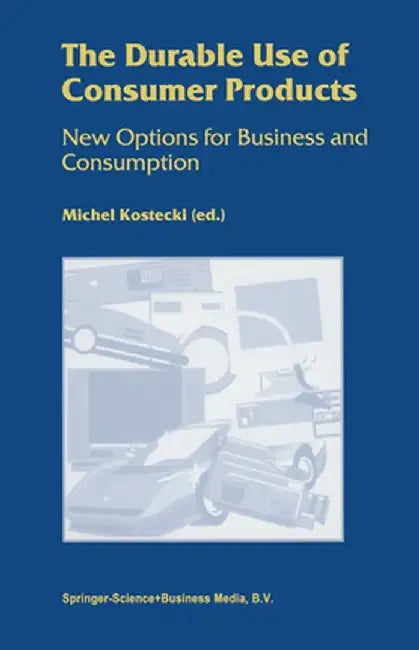 The Durable Use of Consumer Products: New Options for Business and Consumption by Michel Kostecki