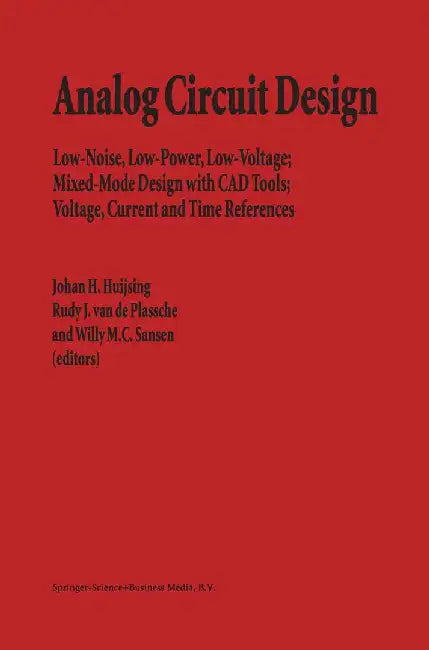 Analog Circuit Design: Low-Noise, Low-Power, Low-Voltage; Mixed-Mode Design with CAD Tools; Voltage, Current and Time References by Johan Huijsing