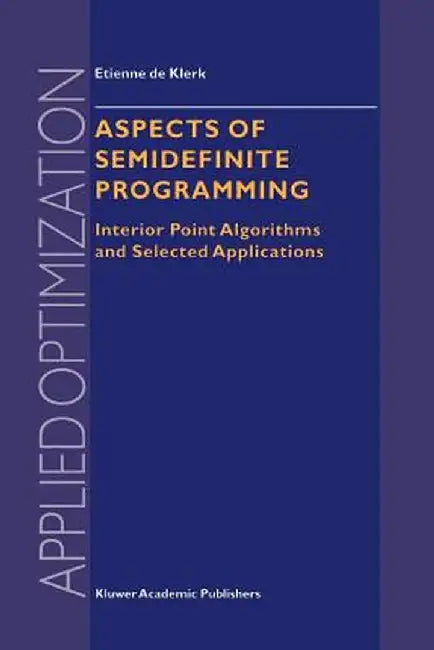 Aspects of Semidefinite Programming: Interior Point Algorithms and Selected Applications by E. de Klerk