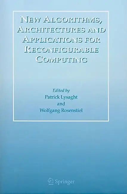 New Algorithms, Architectures and Applications for Reconfigurable Computing by Patrick Lysaght