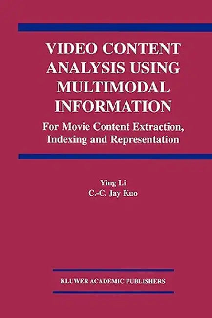 Video Content Analysis Using Multimodal Information: For Movie Content Extraction, Indexing and Representation by Ying Li