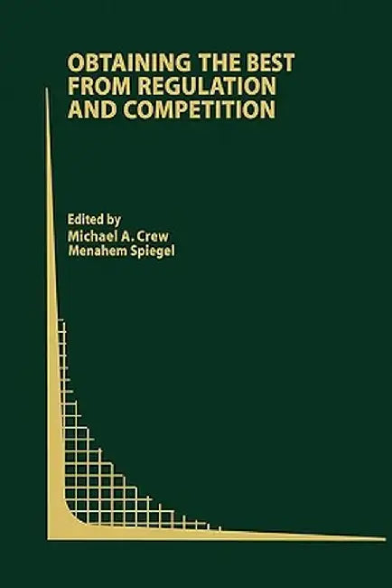 Obtaining the Best from Regulation and Competition by Michael A. Crew
