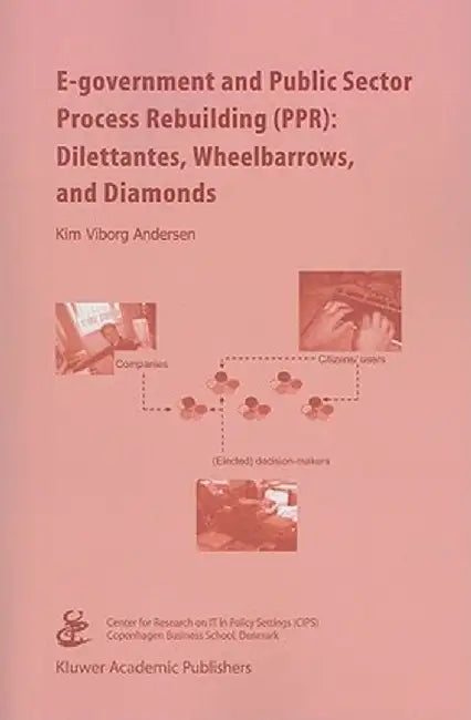 E-government and Public Sector Process Rebuilding: Dilettantes, Wheel Barrows, and Diamonds by Kim Viborg Andersen
