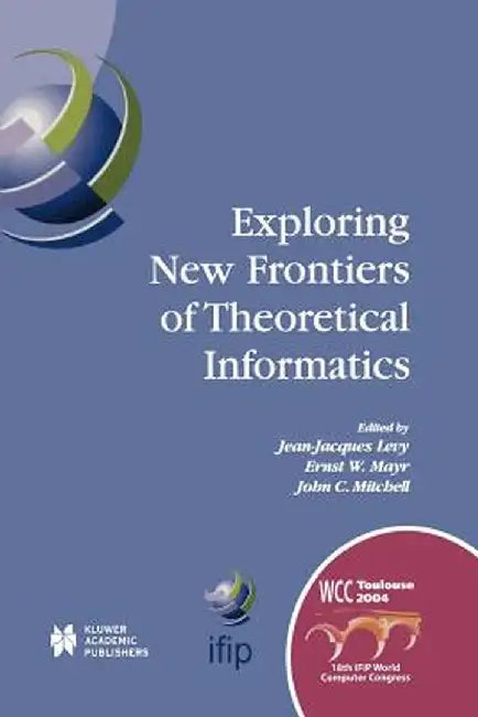 Exploring New Frontiers of Theoretical Informatics: Ifip 18th World Computer Congress Tc1 3rd International Conference on Theoretical Computer Science by Jean-Jacques Lévy