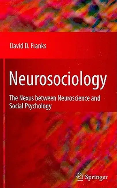 Neurosociology: The Nexus Between Neuroscience and Social Psychology by David D. Franks