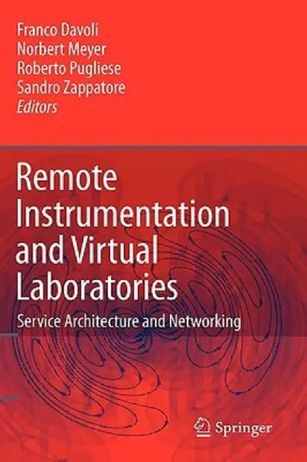 Remote Instrumentation and Virtual Laboratories: Service Architecture and Networking by Franco Davoli