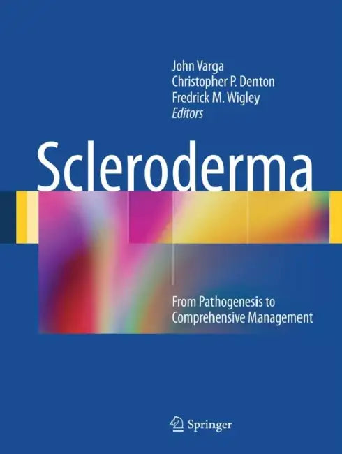 Scleroderma: From Pathogenesis to Comprehensive Management by John Varga, Christopher P. Denton, Fredrick M. Wigley