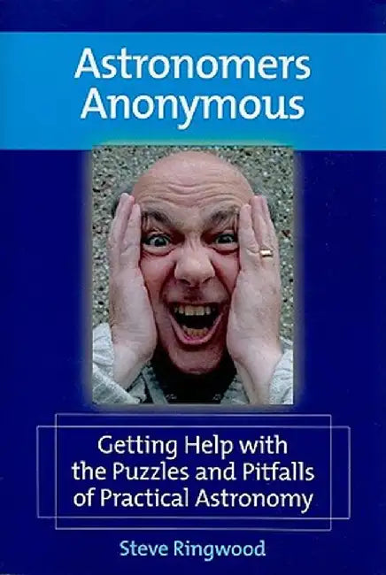 Astronomers Anonymous: Getting Help with the Puzzles and Pitfalls of Practical Astronomy by Steve Ringwood