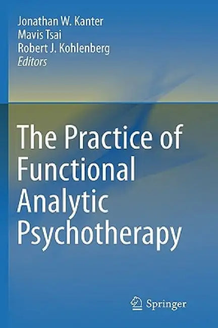 The Practice of Functional Analytic Psychotherapy by Jonathan W. Kanter