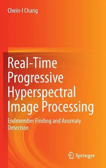 Real-Time Progressive Hyperspectral Image Processing: Endmember Finding and Anomaly Detection by Chein-I Chang