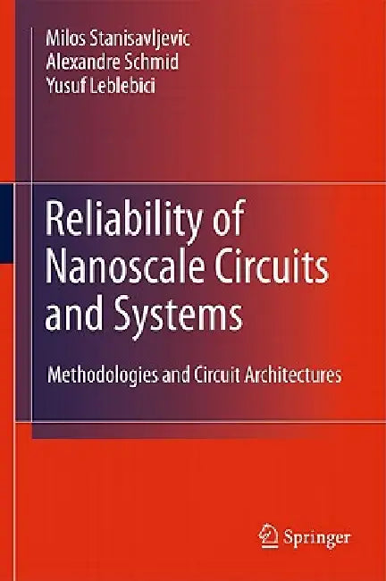 Reliability of Nanoscale Circuits and Systems: Methodologies and Circuit Architectures by Milos Stanisavljevic, Alexandre Schmid, Yusuf Leblebici