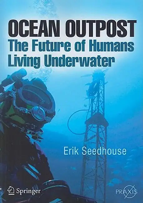Ocean Outpost: The Future of Humans Living Underwater by Erik Seedhouse