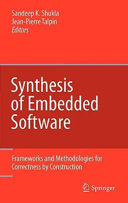 Synthesis of Embedded Software: Frameworks and Methodologies for Correctness by Construction by Sandeep Kumar Shukla