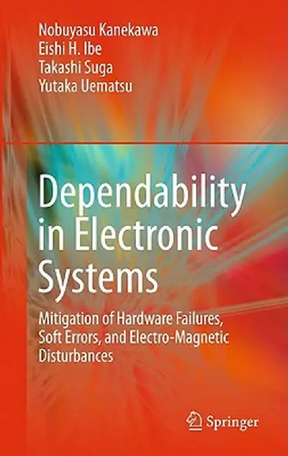 Dependability in Electronic Systems: Mitigation of Hardware Failures, Soft Errors, and Electro-Magnetic Disturbances by Nobuyasu Kanekawa