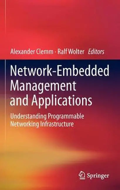 Network-Embedded Management and Applications: Understanding Programmable Networking Infrastructure by Alexander Clemm