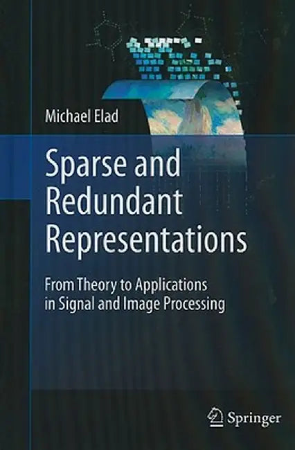 Sparse and Redundant Representations: From Theory to Applications in Signal and Image Processing by Michael Elad