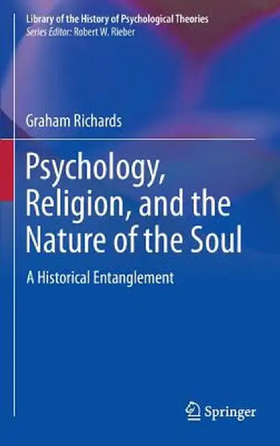 Psychology, Religion, and the Nature of the Soul: A Historical Entanglement by Graham Richards