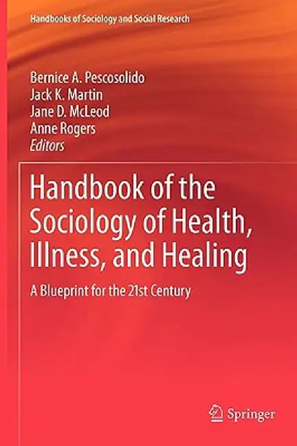 Handbook of the Sociology of Health, Illness, and Healing: A Blueprint for the 21st Century by Bernice A. Pescosolido