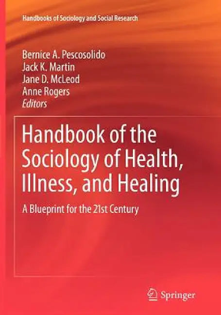Handbook of the Sociology of Health, Illness, and Healing: A Blueprint for the 21st Century by Bernice A. Pescosolido
