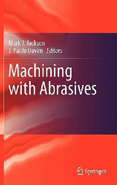 Machining with Abrasives by Mark J. Jackson, J. Paulo Davim