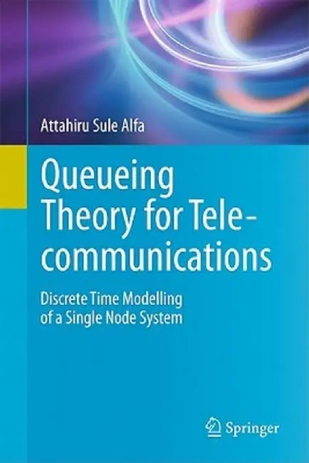 Queueing Theory for Telecommunications: Discrete Time Modelling of a Single Node System by Attahiru Sule Alfa