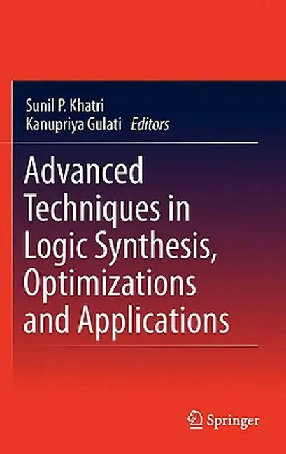 Advanced Techniques in Logic Synthesis, Optimizations and Applications by Kanupriya Gulati