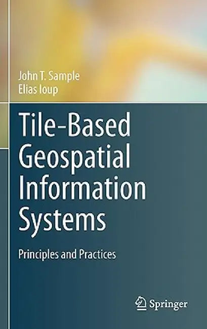 Tile-Based Geospatial Information Systems: Principles and Practices by John T. Sample