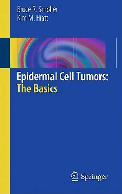 Epidermal Cell Tumors: The Basics by Bruce R. Smoller, Kim M. Hiatt