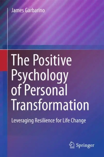 The Positive Psychology of Personal Transformation: Leveraging Resilience for Life Change by James Garbarino