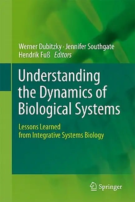 Understanding the Dynamics of Biological Systems: Lessons Learned from Integrative Systems Biology by Werner Dubitzky