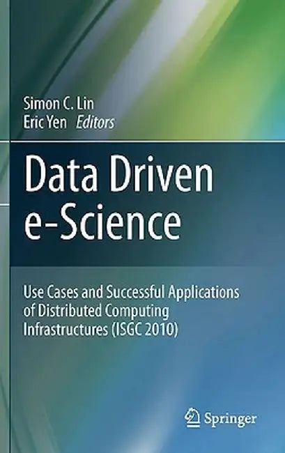 Data Driven E-Science: Use Cases and Successful Applications of Distributed Computing Infrastructures (Isgc 2010) by Simon C. Lin