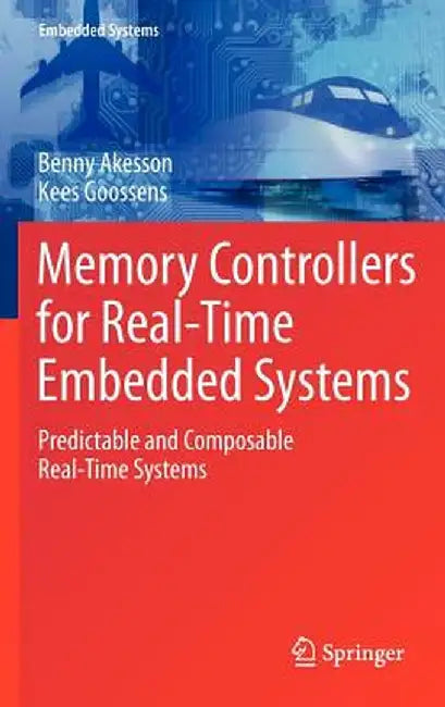 Memory Controllers for Real-Time Embedded Systems: Predictable and Composable Real-Time Systems by Benny Akesson