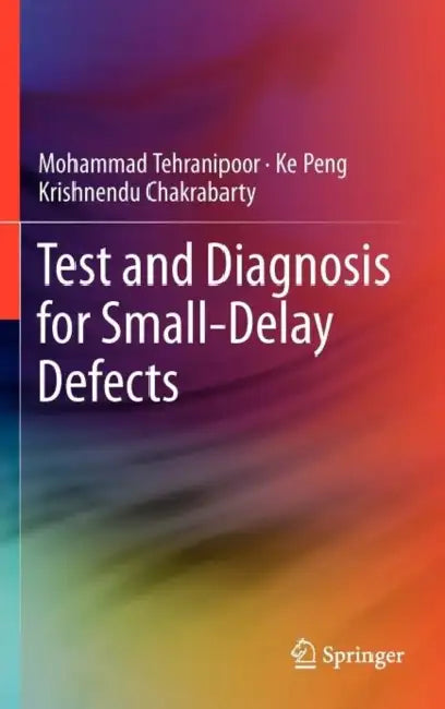 Test and Diagnosis for Small-Delay Defects by Mohammad Tehranipoor, Ke Peng, Krishnendu Chakrabarty