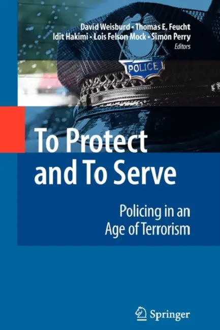 To Protect and to Serve: Policing in an Age of Terrorism by David Weisburd, Thomas Feucht, Idit Hakimi