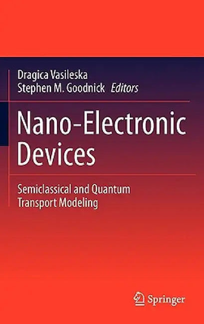 Nano-Electronic Devices: Semiclassical and Quantum Transport Modeling by Dragica Vasileska