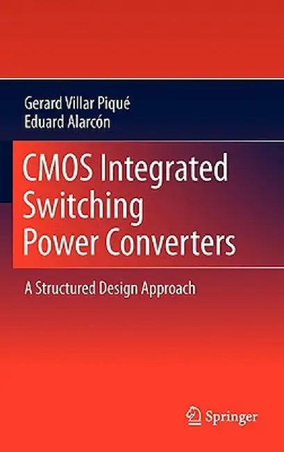 CMOS Integrated Switching Power Converters: A Structured Design Approach by Gerard Villar Piqué