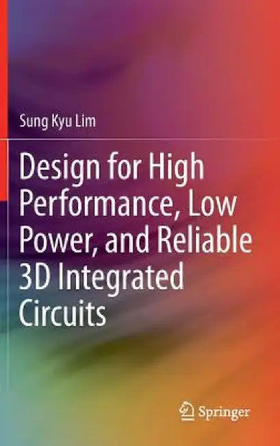 Design for High Performance, Low Power, and Reliable 3D Integrated Circuits by Sung Kyu Lim
