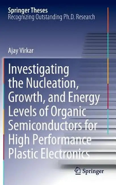 Investigating the Nucleation, Growth, and Energy Levels of Organic Semiconductors for High Performance Plastic Electronics by Ajay Virkar