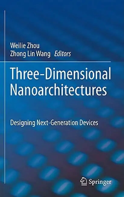 Three-Dimensional Nanoarchitectures: Designing Next-Generation Devices by Weilie Zhou