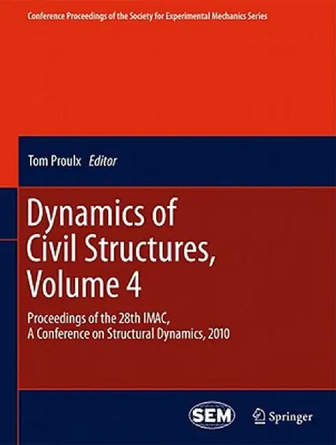 Dynamics of Civil Structures, Volume 4: Proceedings of the 28th Imac, a Conference on Structural Dynamics, 2010 by Tom Proulx