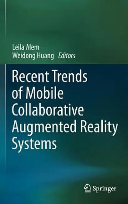 Recent Trends of Mobile Collaborative Augmented Reality Systems by Leila Alem