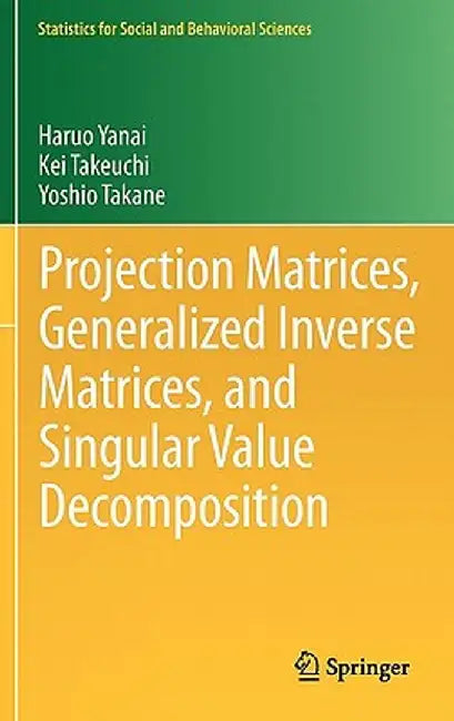 Projection Matrices, Generalized Inverse Matrices, and Singular Value Decomposition by Haruo Yanai