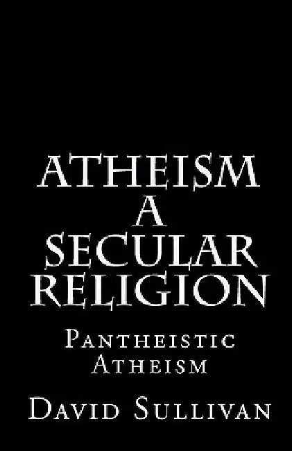 Atheism: A Secular Religion: Introduction To Empirical Truth by David Sullivan