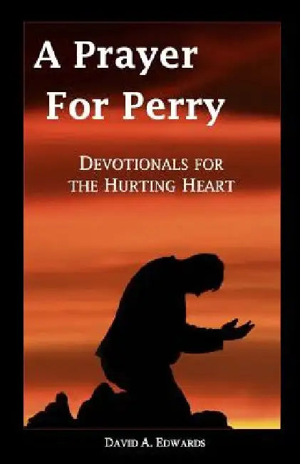 A Prayer For Perry: Devotionals For The Hurting Heart by David a. Edwards