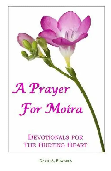 A Prayer For Moira: Devotionals For The Hurting Heart by David a. Edwards