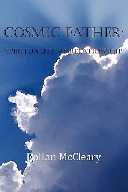Cosmic Father: Spirituality As Relationship by Rollan McCleary