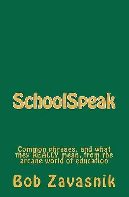 SchoolSpeak: Common phrases, and what they really mean, from the arcane world of education by Bob Zavasnik